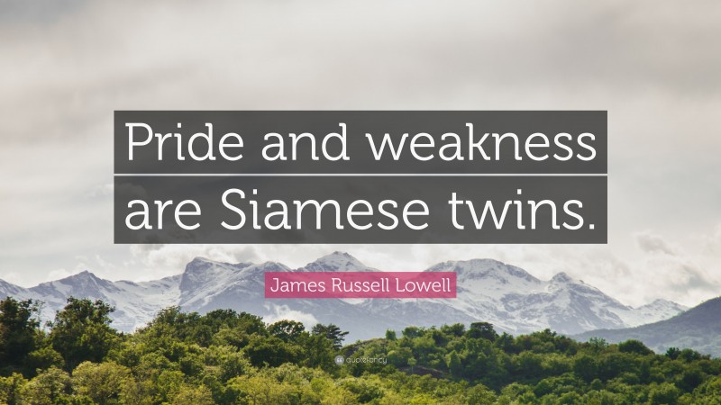 James Russell Lowell Quote: “Pride and weakness are Siamese twins.”