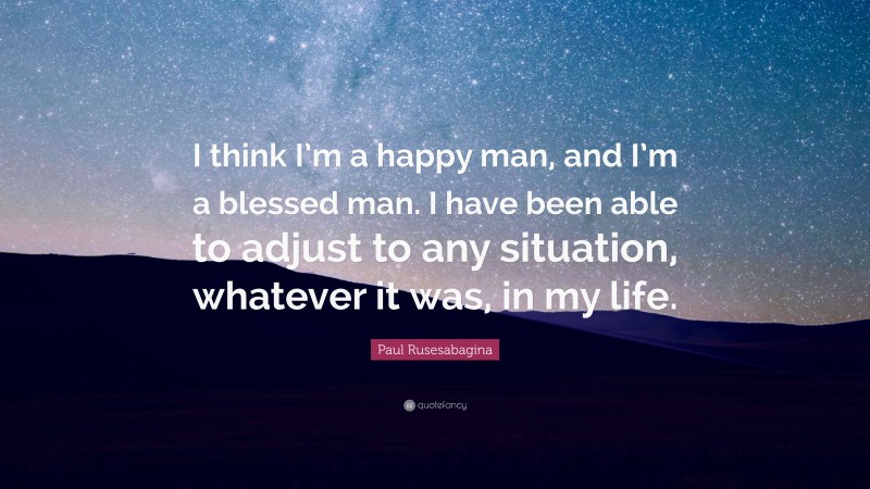 Paul Rusesabagina Quote: “I think I’m a happy man, and I’m a blessed man. I have been able to adjust to any situation, whatever it was, in my life.”