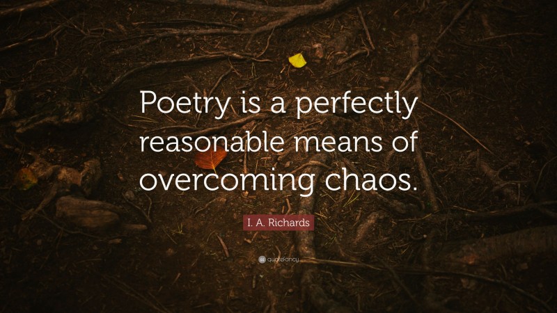 I. A. Richards Quote: “Poetry is a perfectly reasonable means of overcoming chaos.”