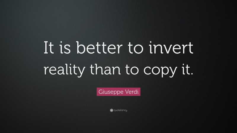 Giuseppe Verdi Quote: “It is better to invert reality than to copy it.”