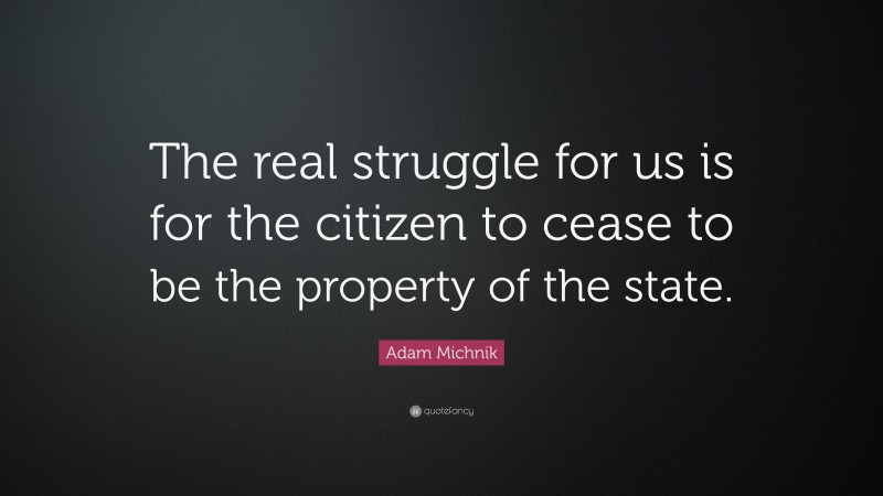Adam Michnik Quote: “The real struggle for us is for the citizen to cease to be the property of the state.”