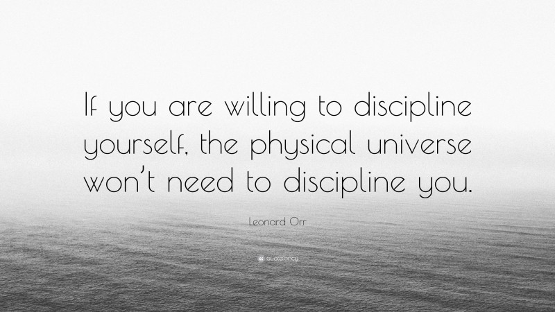 Leonard Orr Quote: “If you are willing to discipline yourself, the physical universe won’t need to discipline you.”