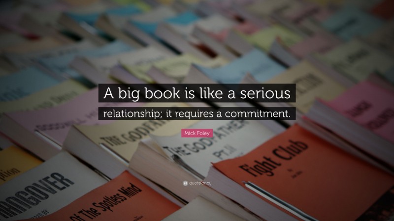 Mick Foley Quote: “A big book is like a serious relationship; it requires a commitment.”