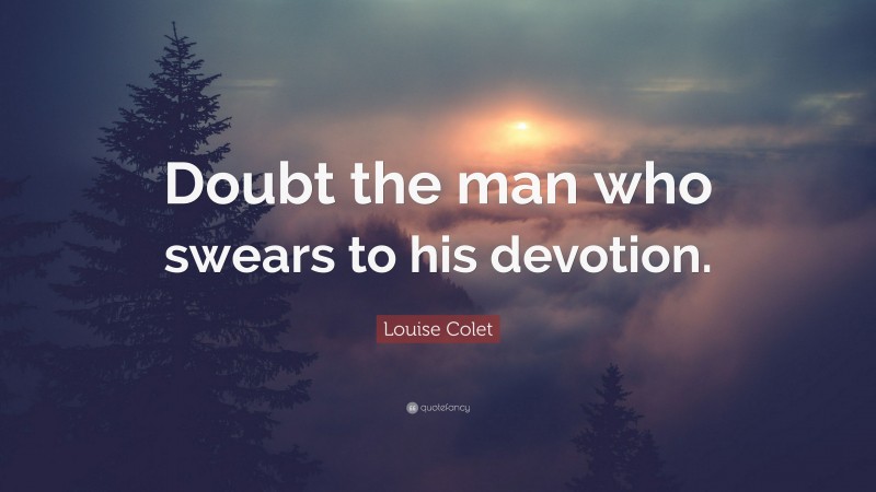 Louise Colet Quote: “Doubt the man who swears to his devotion.”