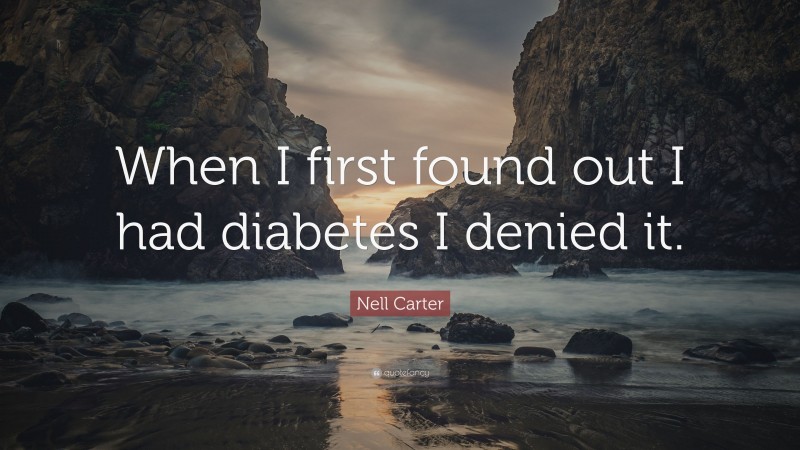 Nell Carter Quote: “When I first found out I had diabetes I denied it.”