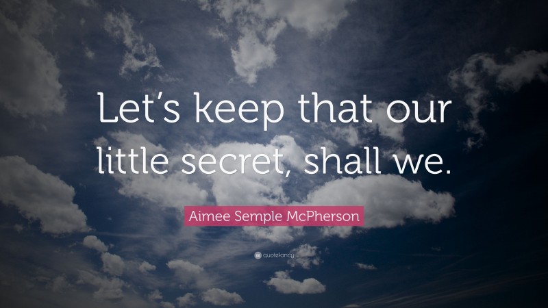 Aimee Semple McPherson Quote: “Let’s keep that our little secret, shall we.”