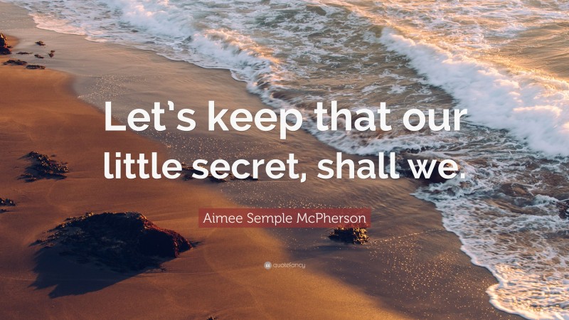 Aimee Semple McPherson Quote: “Let’s keep that our little secret, shall we.”
