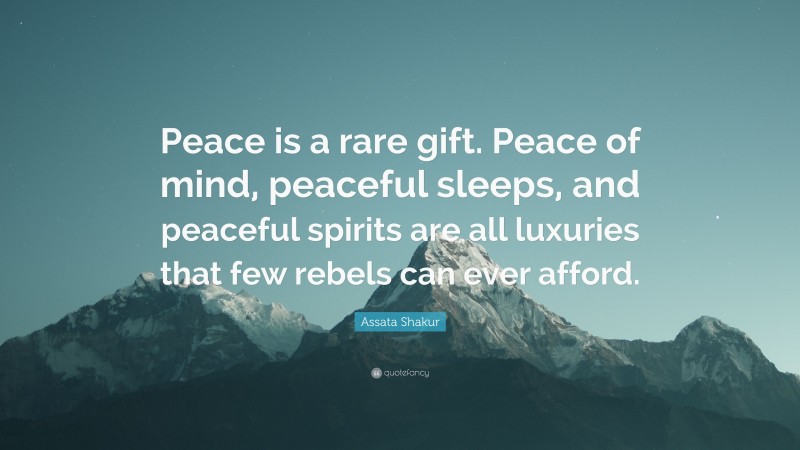 Assata Shakur Quote: “Peace is a rare gift. Peace of mind, peaceful sleeps, and peaceful spirits are all luxuries that few rebels can ever afford.”