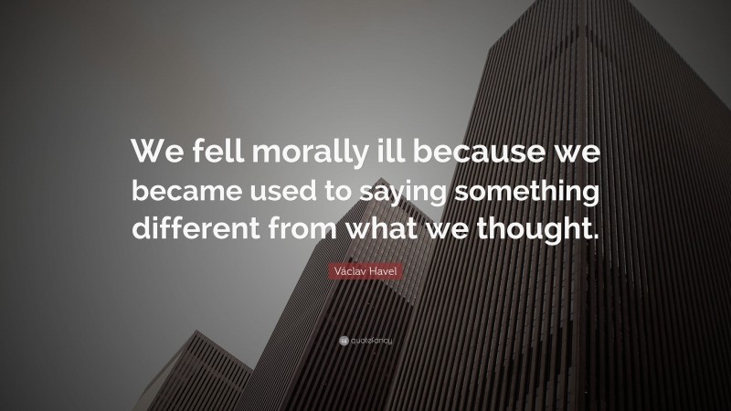 Václav Havel Quote: “We fell morally ill because we became used to ...