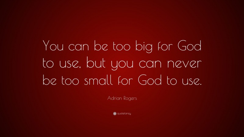 Adrian Rogers Quote: “You can be too big for God to use, but you can never be too small for God to use.”