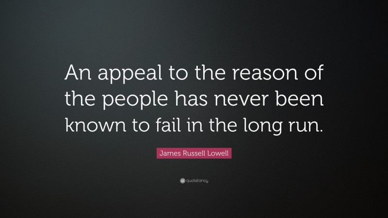 James Russell Lowell Quote: “An appeal to the reason of the people has never been known to fail in the long run.”