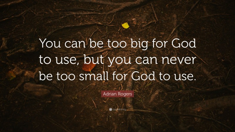 Adrian Rogers Quote: “You can be too big for God to use, but you can never be too small for God to use.”