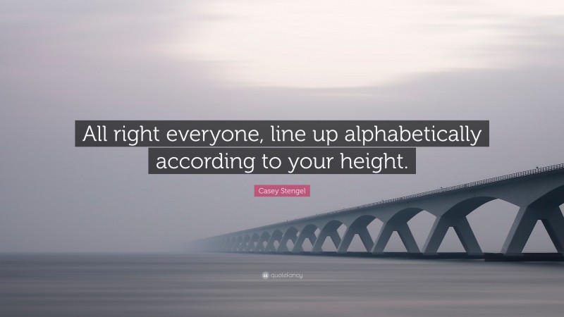 Casey Stengel Quote: “All right everyone, line up alphabetically according to your height.”