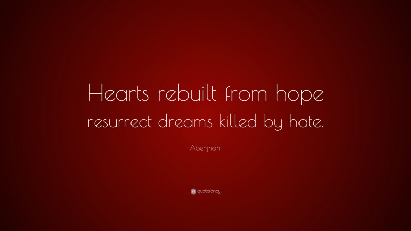 Aberjhani Quote: “Hearts rebuilt from hope resurrect dreams killed by hate.”