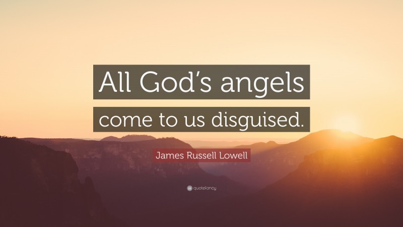 James Russell Lowell Quote: “All God’s angels come to us disguised.”