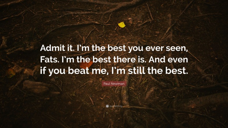 Paul Newman Quote: “Admit it. I’m the best you ever seen, Fats. I’m the best there is. And even if you beat me, I’m still the best.”