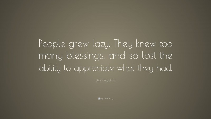 Ann Aguirre Quote: “People grew lazy. They knew too many blessings, and so lost the ability to appreciate what they had.”