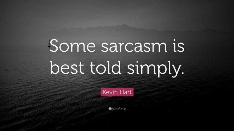 Kevin Hart Quote: “Some sarcasm is best told simply.”