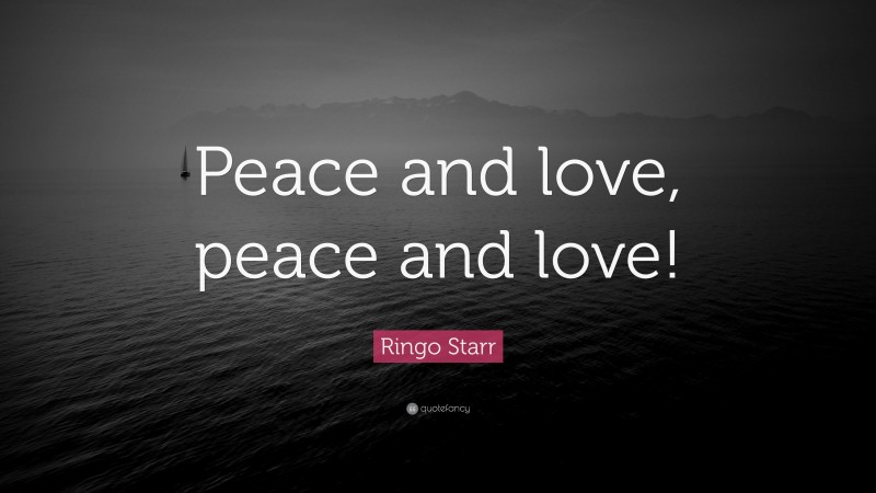 Ringo Starr Quote: “Peace and love, peace and love!”