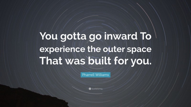 Pharrell Williams Quote: “You gotta go inward To experience the outer space That was built for you.”
