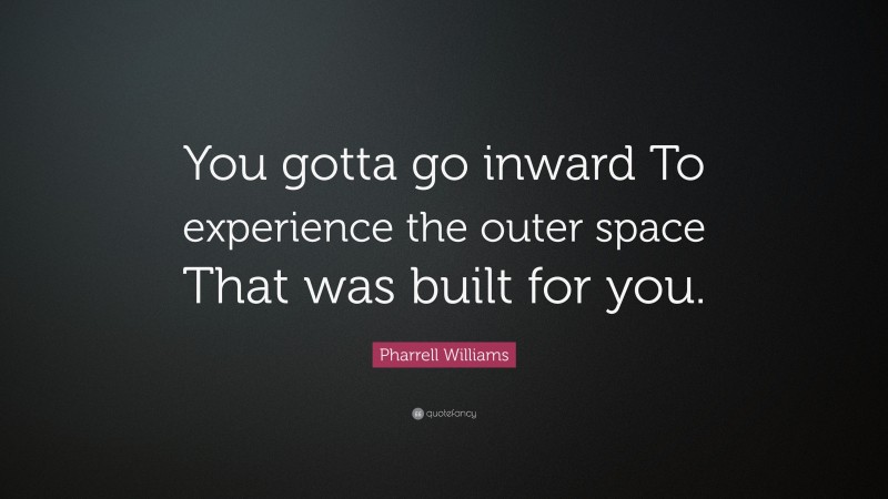 Pharrell Williams Quote: “You gotta go inward To experience the outer space That was built for you.”
