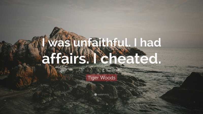 Tiger Woods Quote: “I was unfaithful. I had affairs. I cheated.”