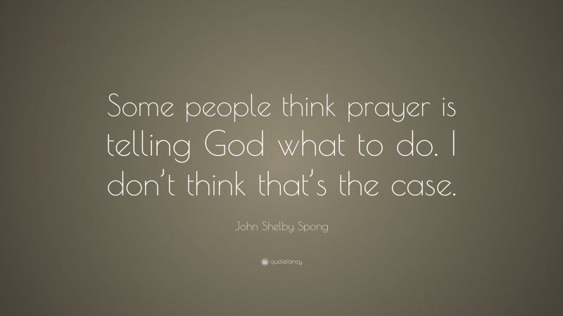 John Shelby Spong Quote: “Some people think prayer is telling God what to do. I don’t think that’s the case.”