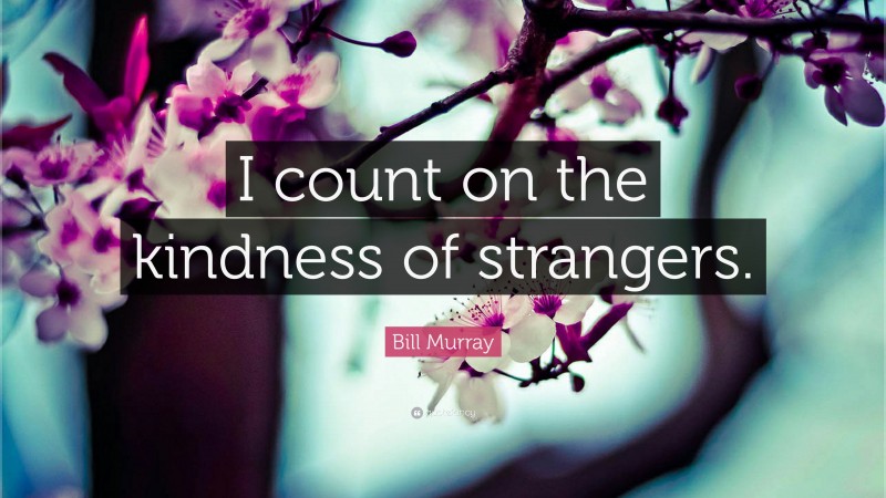 Bill Murray Quote: “I count on the kindness of strangers.”