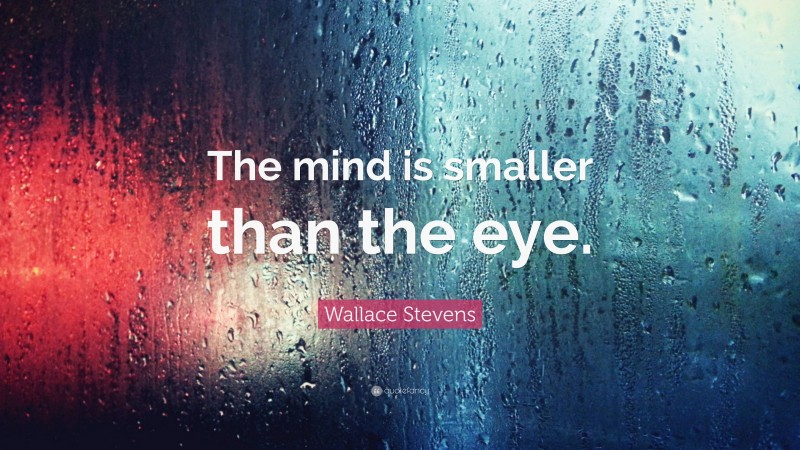 Wallace Stevens Quote: “The mind is smaller than the eye.”