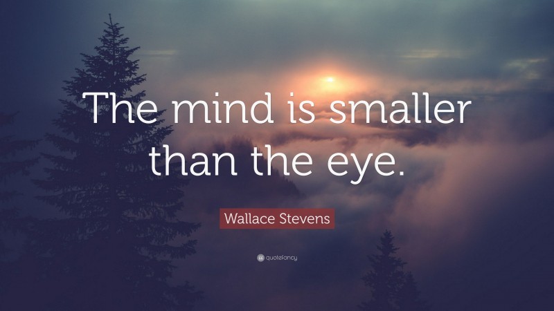 Wallace Stevens Quote: “The mind is smaller than the eye.”