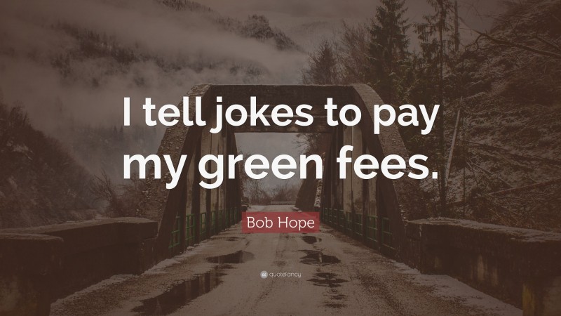 Bob Hope Quote: “I tell jokes to pay my green fees.”