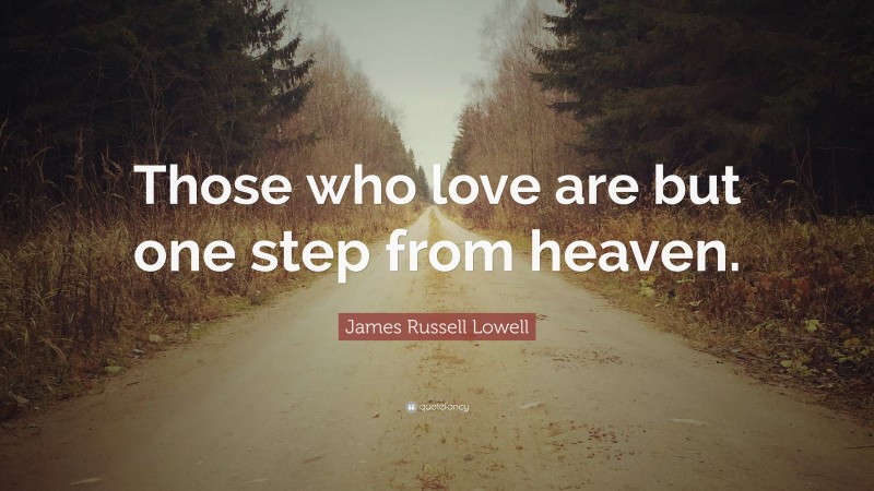 James Russell Lowell Quote: “Those who love are but one step from heaven.”