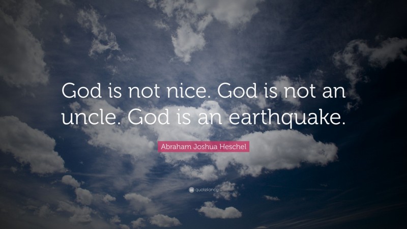 Abraham Joshua Heschel Quote: “God is not nice. God is not an uncle. God is an earthquake.”