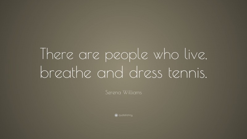 Serena Williams Quote: “There are people who live, breathe and dress tennis.”