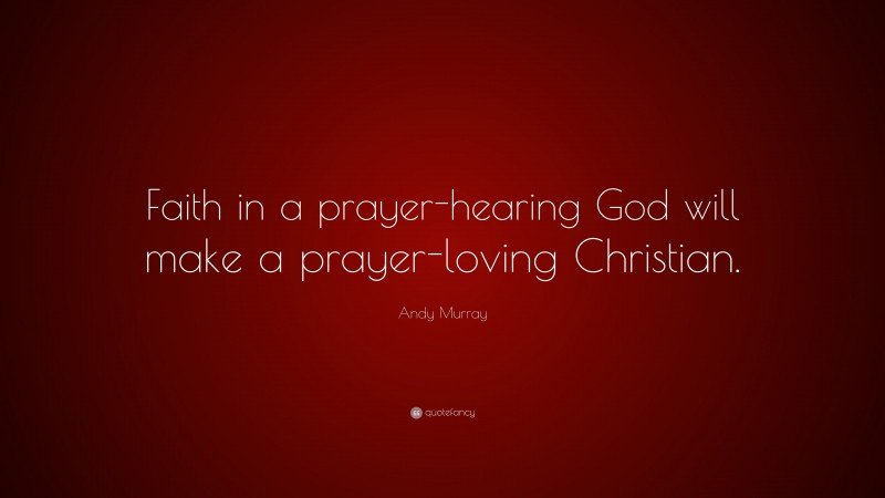 Andy Murray Quote: “Faith in a prayer-hearing God will make a prayer-loving Christian.”