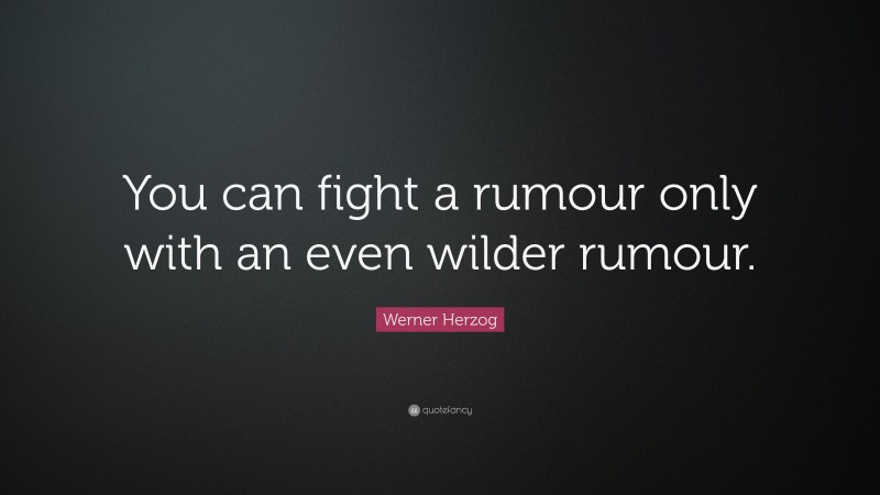 Werner Herzog Quote: “You can fight a rumour only with an even wilder rumour.”