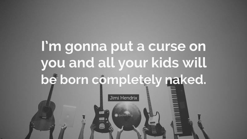 Jimi Hendrix Quote: “I’m gonna put a curse on you and all your kids will be born completely naked.”