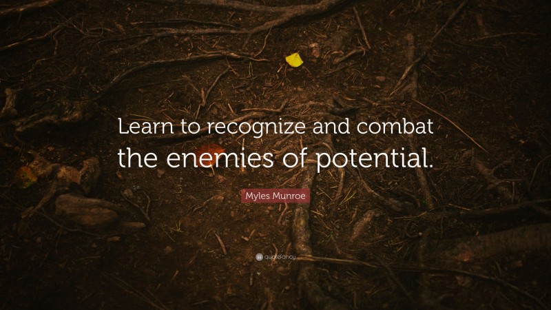 Myles Munroe Quote: “Learn to recognize and combat the enemies of potential.”