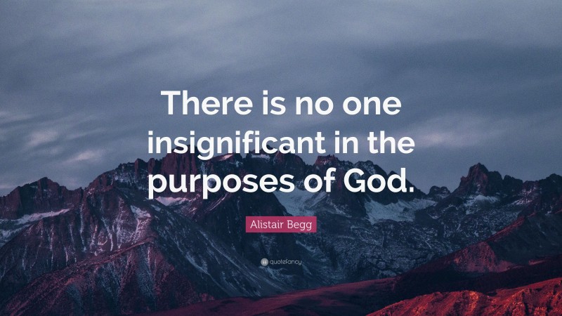 Alistair Begg Quote: “There is no one insignificant in the purposes of God.”