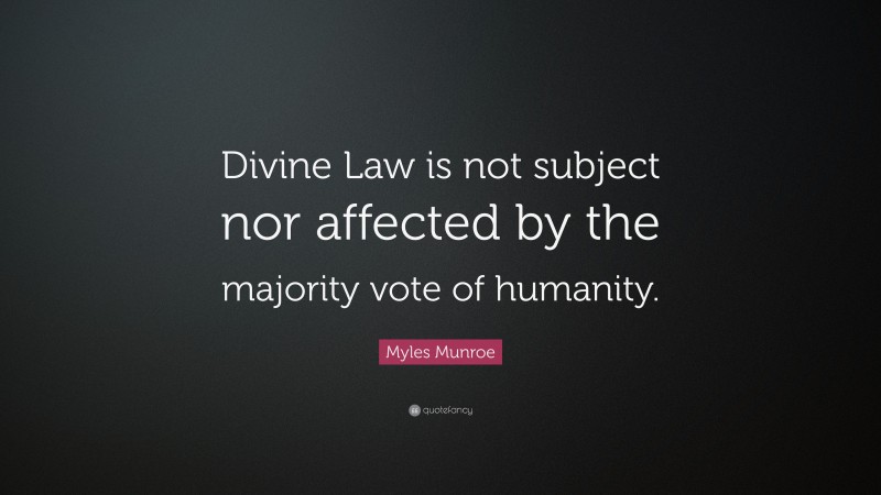 Myles Munroe Quote: “Divine Law is not subject nor affected by the majority vote of humanity.”