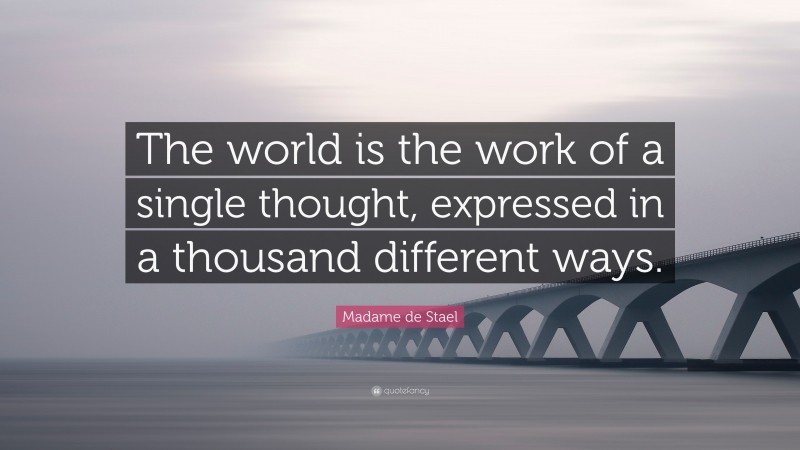 Madame de Stael Quote: “The world is the work of a single thought, expressed in a thousand different ways.”