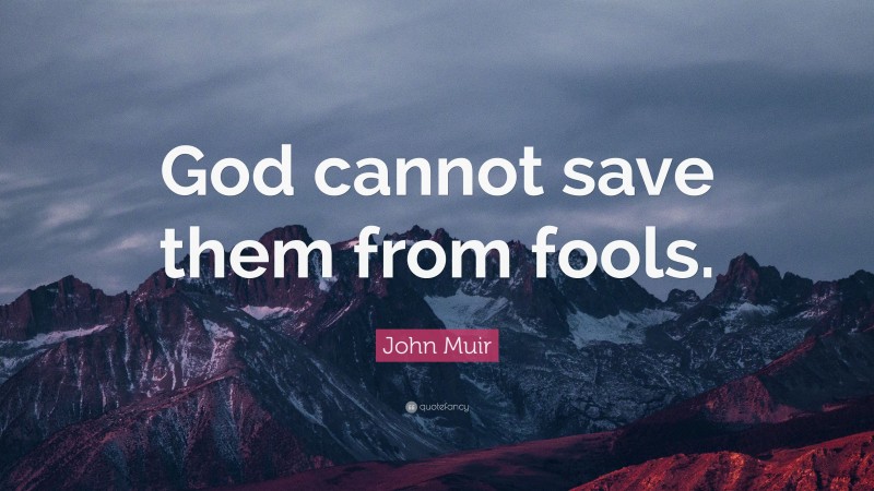 John Muir Quote: “God cannot save them from fools.”