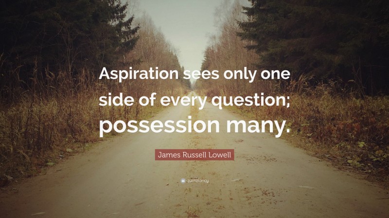 James Russell Lowell Quote: “Aspiration sees only one side of every question; possession many.”