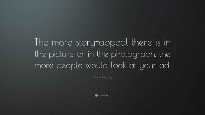 David Ogilvy Quote: “The more story-appeal there is in the picture or in the photograph, the more people would look at your ad.”