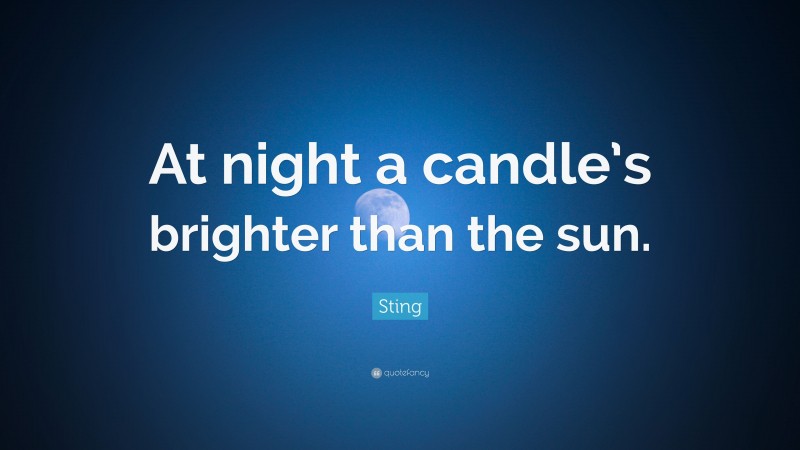 Sting Quote: “At night a candle’s brighter than the sun.”