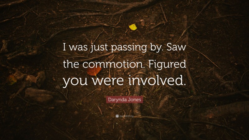 Darynda Jones Quote: “I was just passing by. Saw the commotion. Figured you were involved.”