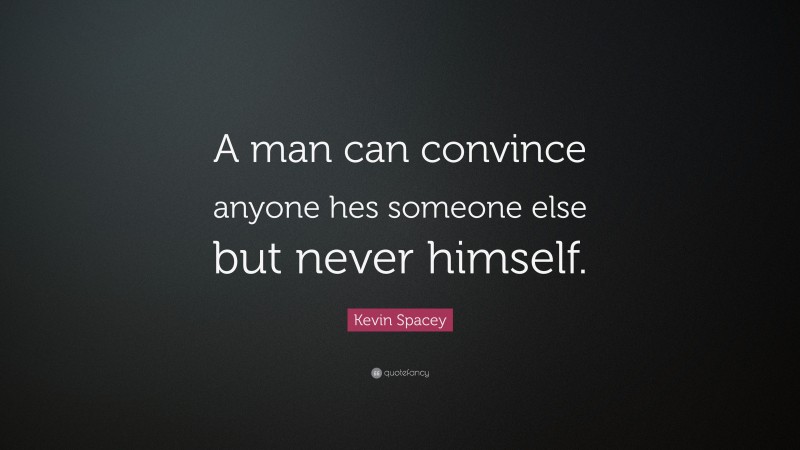 Kevin Spacey Quote: “A man can convince anyone hes someone else but never himself.”