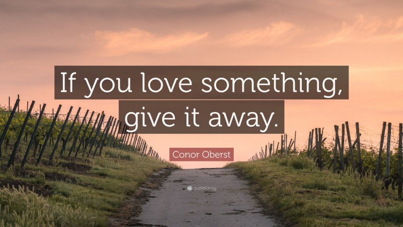Conor Oberst Quote: “If you love something, give it away.”