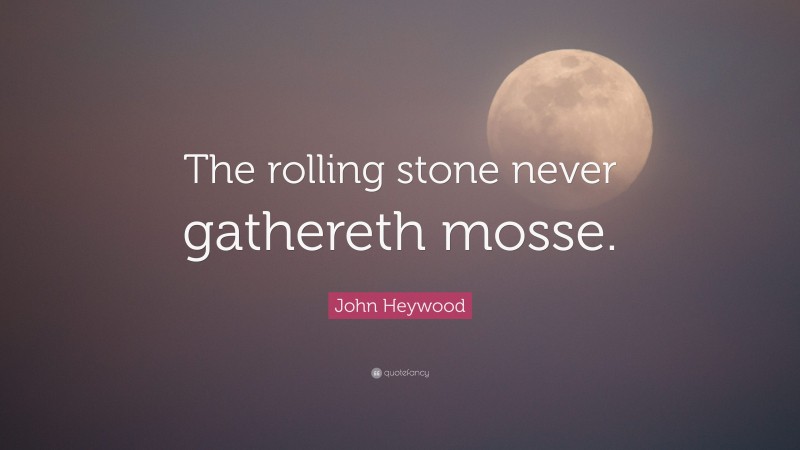 John Heywood Quote: “The rolling stone never gathereth mosse.”