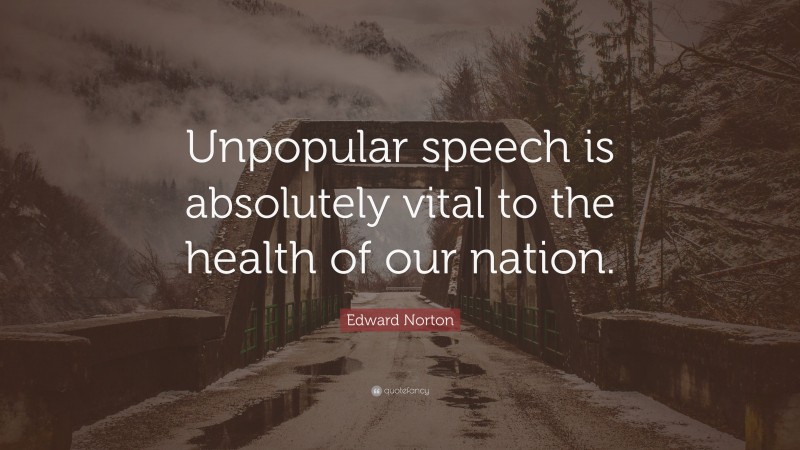 Edward Norton Quote: “Unpopular speech is absolutely vital to the health of our nation.”
